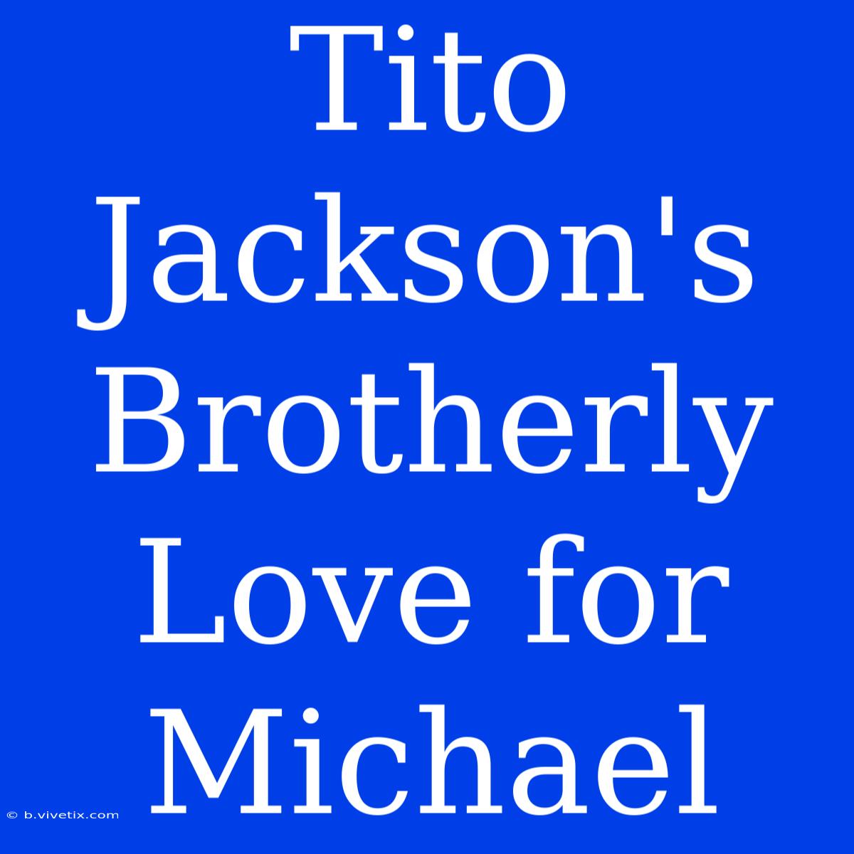 Tito Jackson's Brotherly Love For Michael 