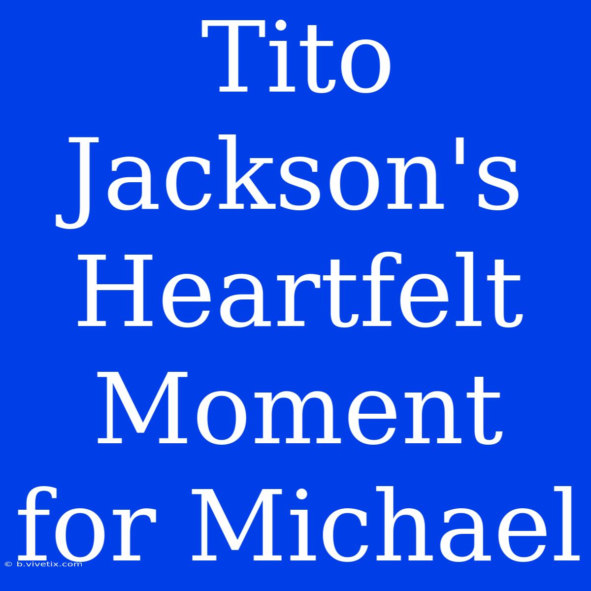 Tito Jackson's Heartfelt Moment For Michael