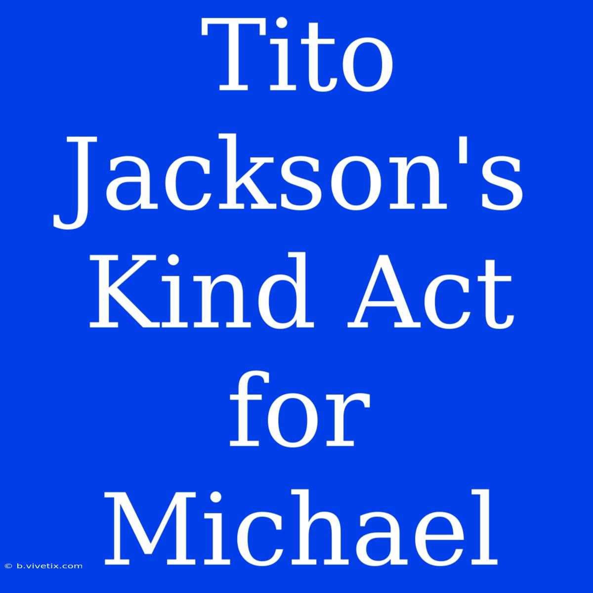 Tito Jackson's Kind Act For Michael 