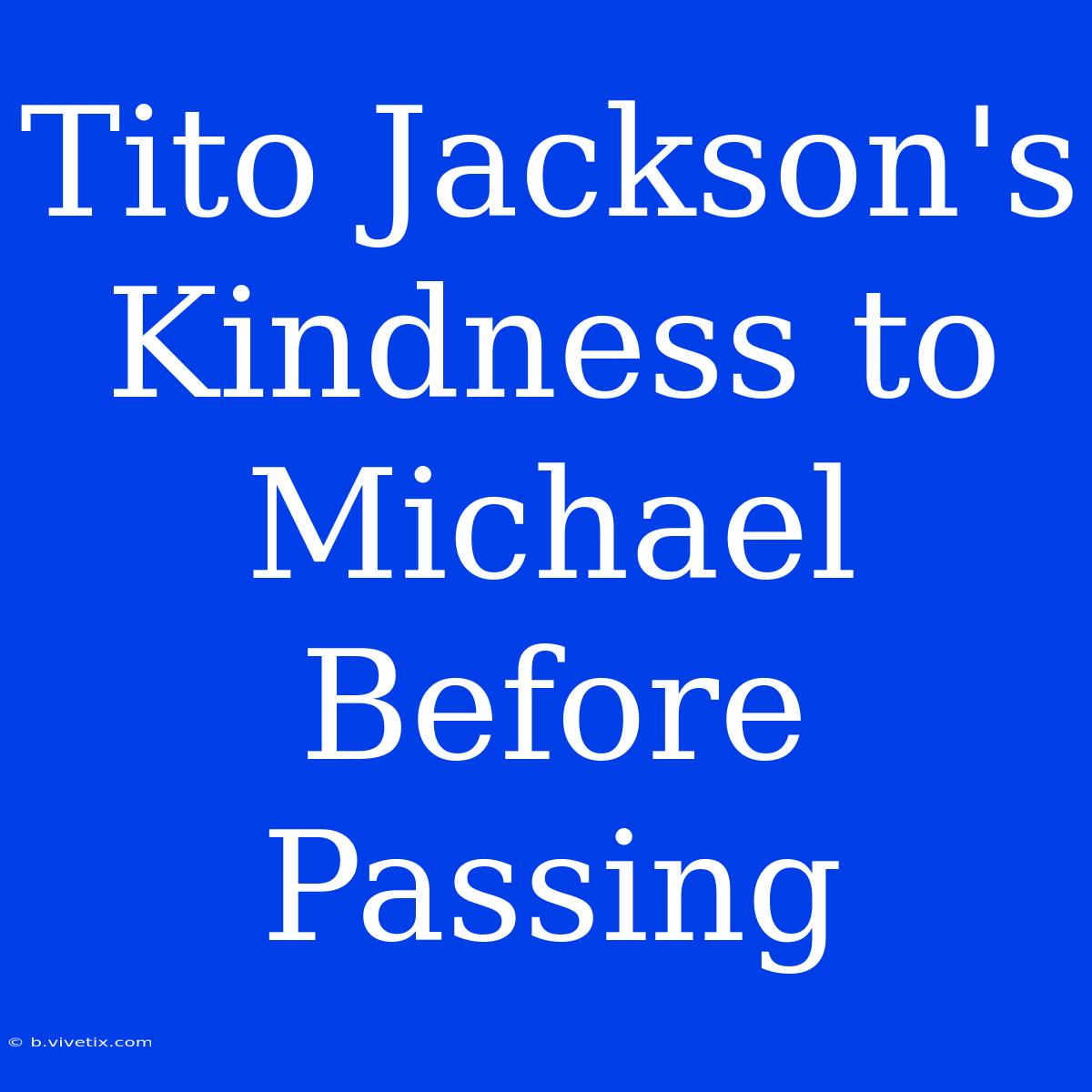 Tito Jackson's Kindness To Michael Before Passing