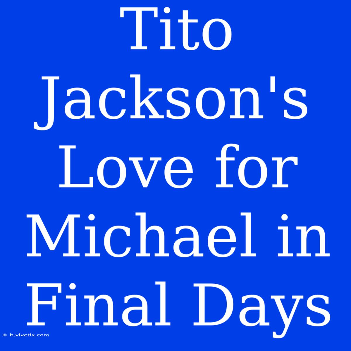 Tito Jackson's Love For Michael In Final Days