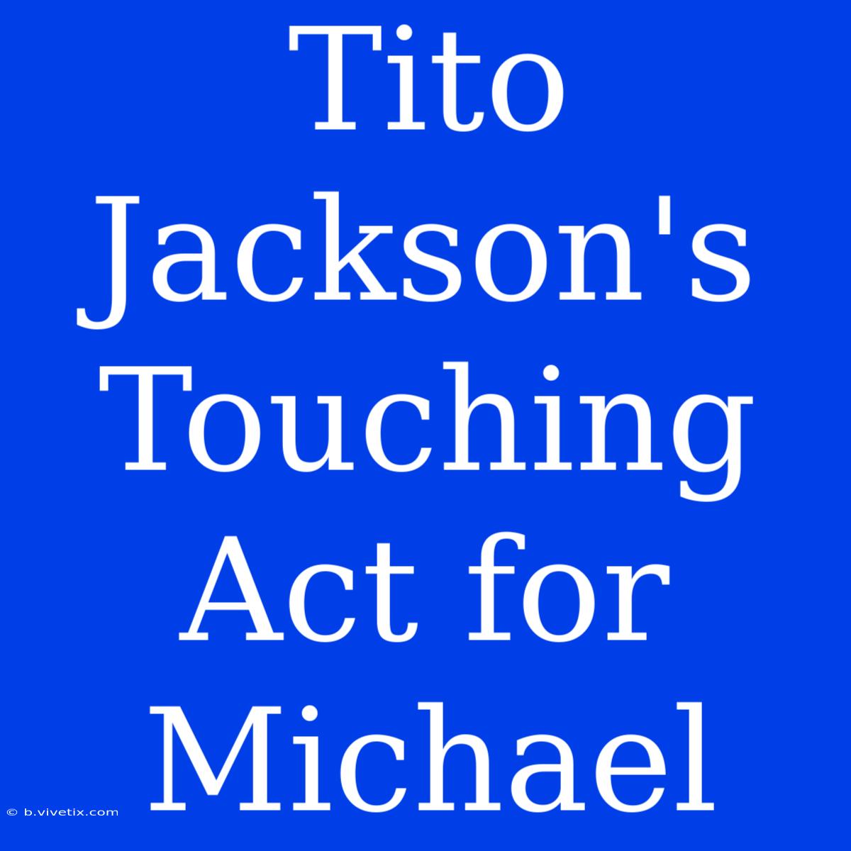 Tito Jackson's Touching Act For Michael