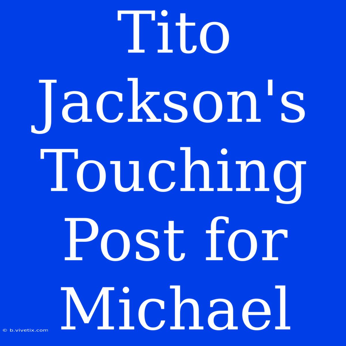 Tito Jackson's Touching Post For Michael