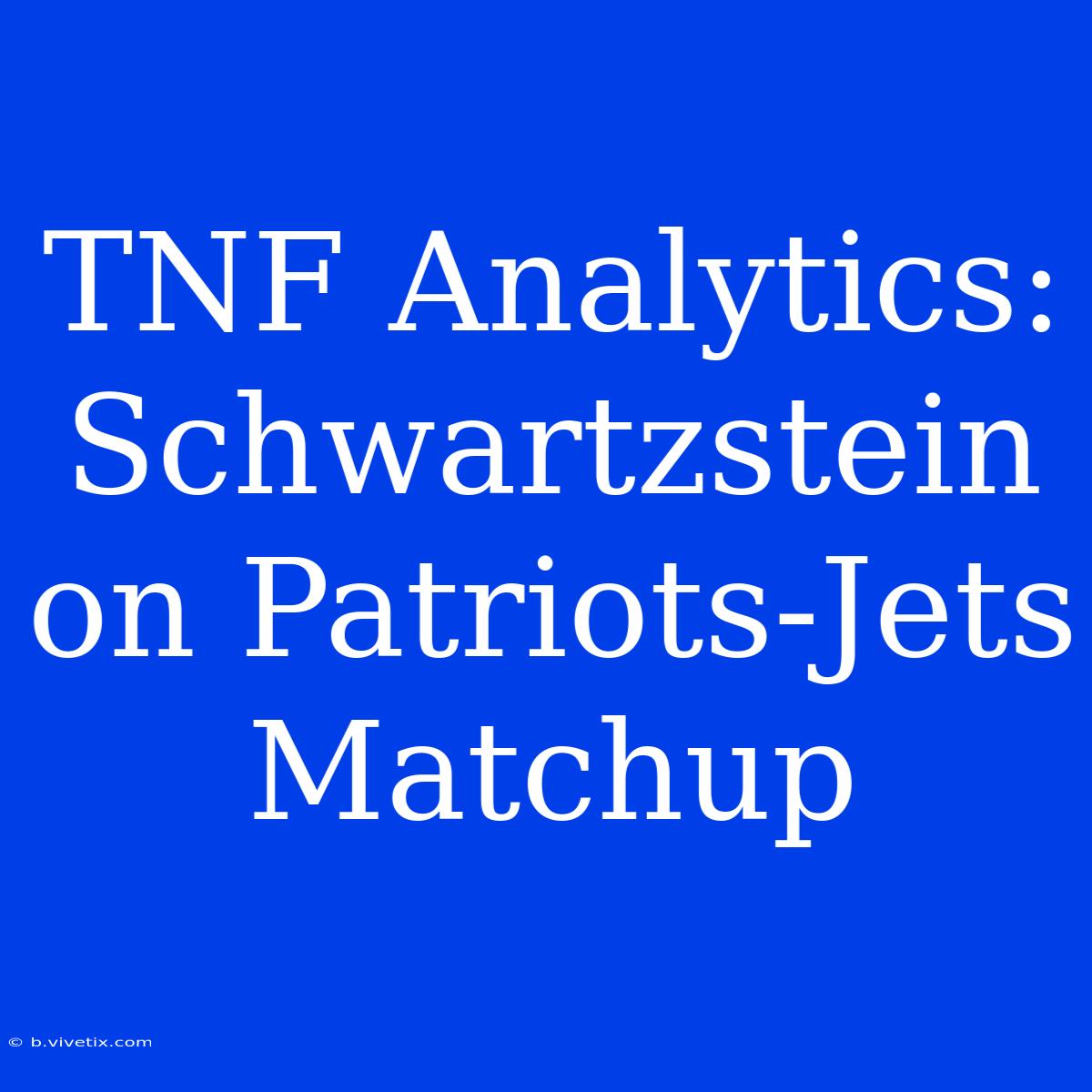 TNF Analytics: Schwartzstein On Patriots-Jets Matchup