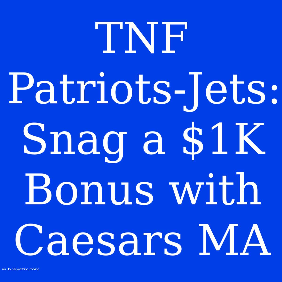 TNF Patriots-Jets: Snag A $1K Bonus With Caesars MA 