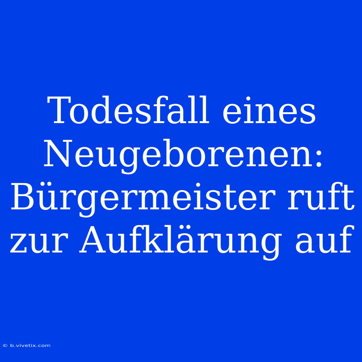 Todesfall Eines Neugeborenen: Bürgermeister Ruft Zur Aufklärung Auf