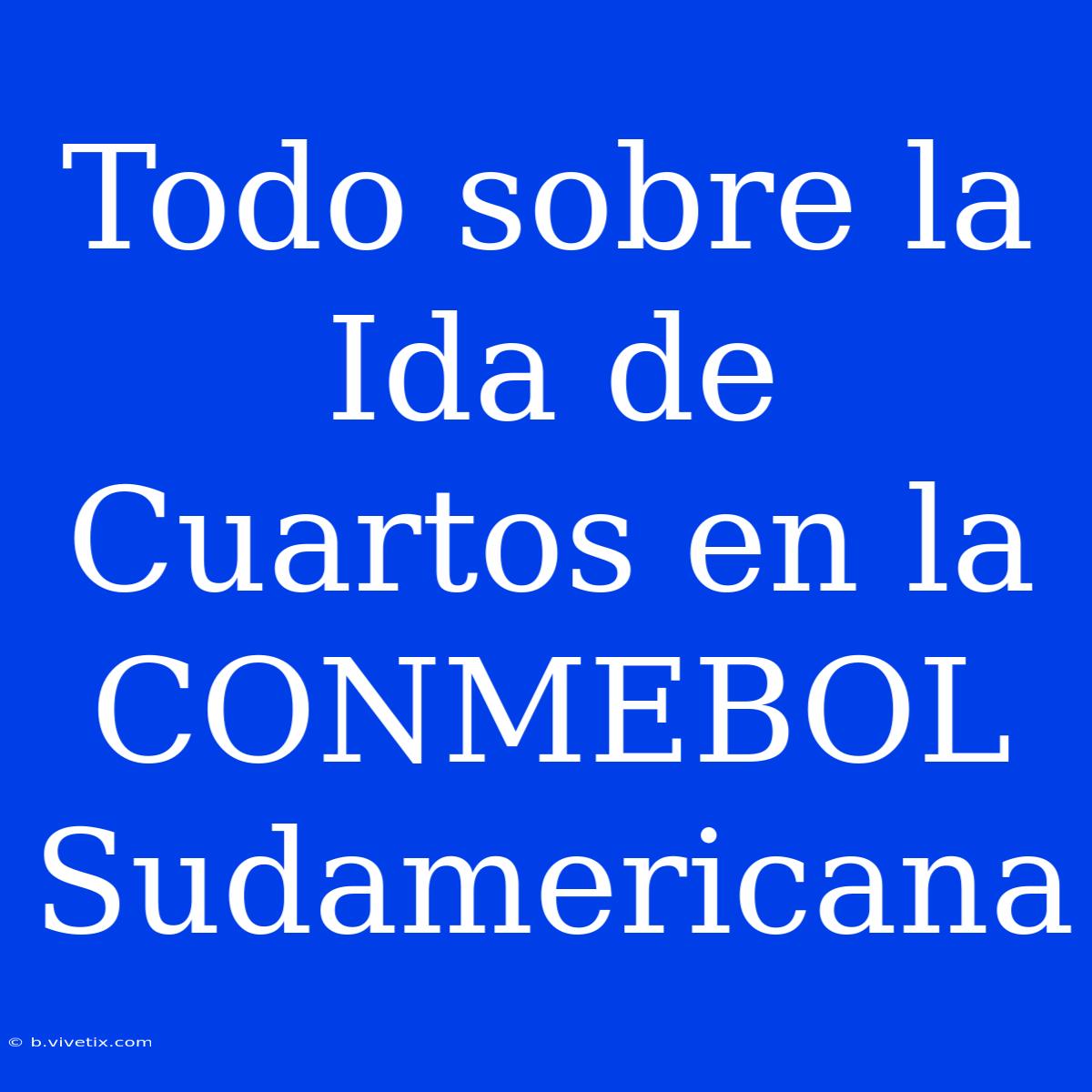 Todo Sobre La Ida De Cuartos En La CONMEBOL Sudamericana