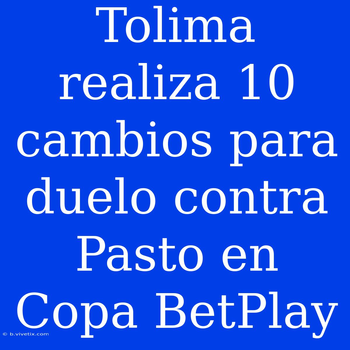 Tolima Realiza 10 Cambios Para Duelo Contra Pasto En Copa BetPlay