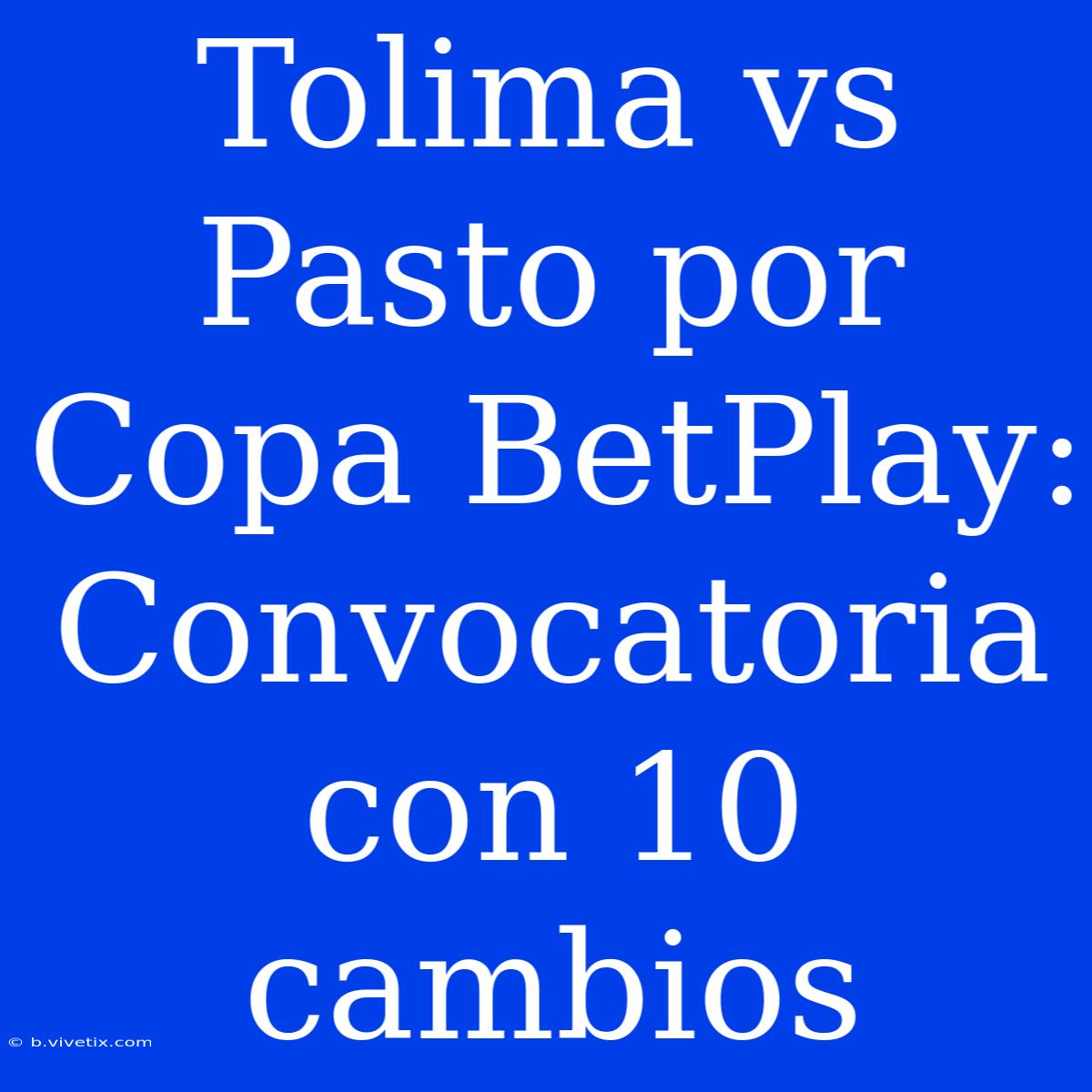 Tolima Vs Pasto Por Copa BetPlay: Convocatoria Con 10 Cambios