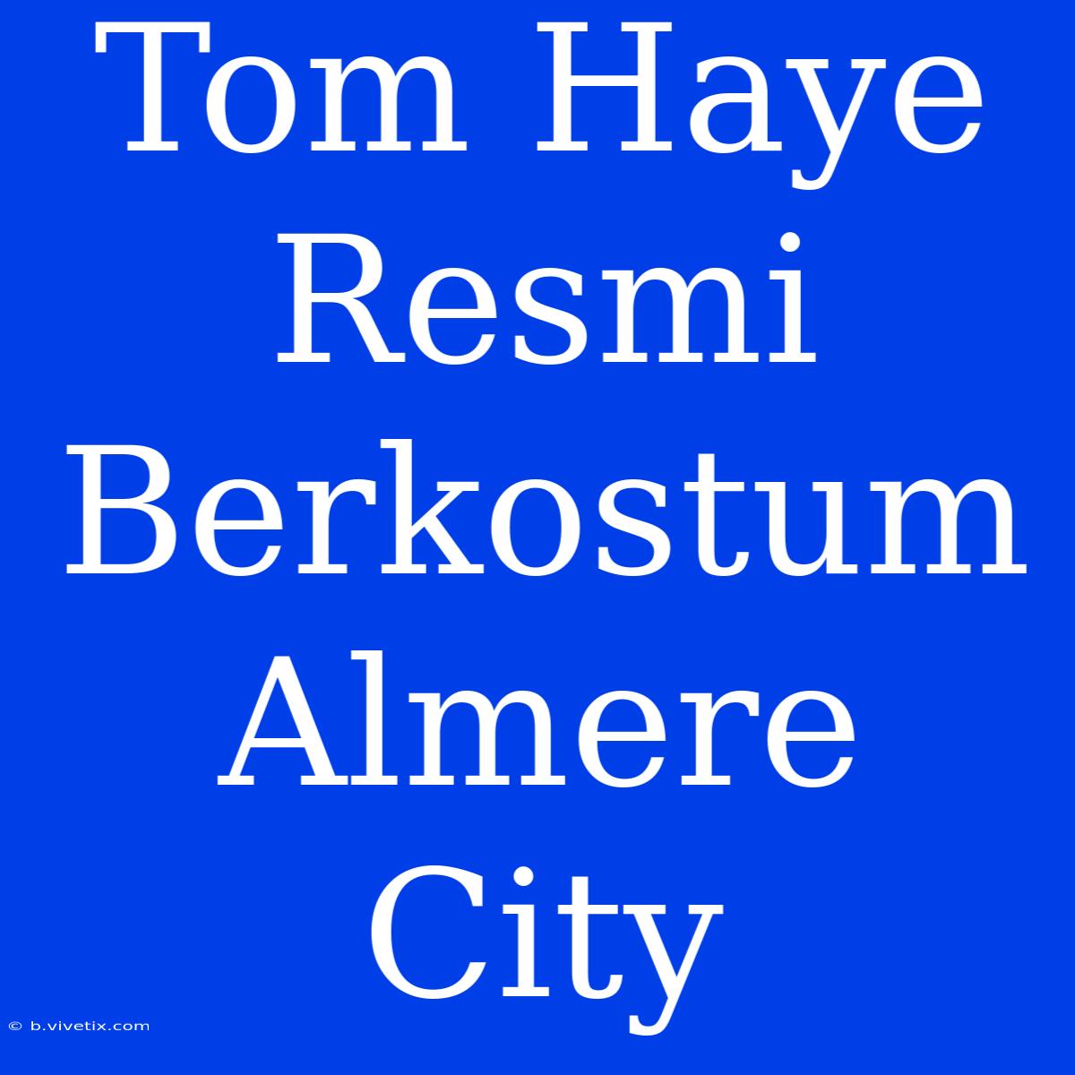 Tom Haye Resmi Berkostum Almere City