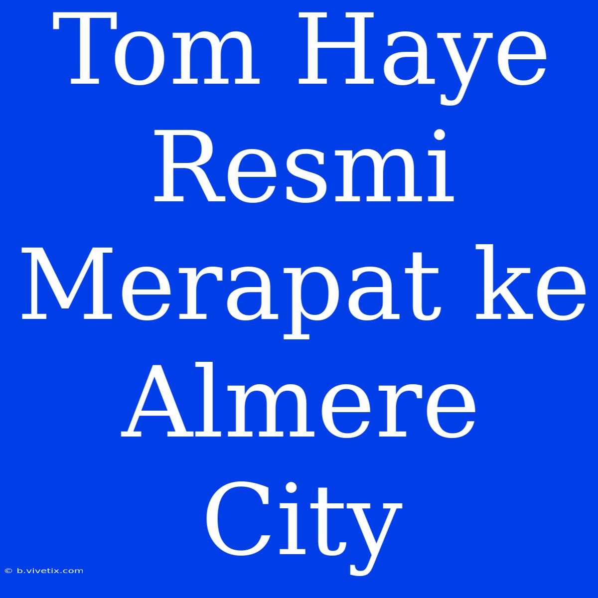 Tom Haye Resmi Merapat Ke Almere City