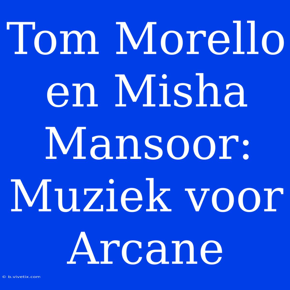 Tom Morello En Misha Mansoor: Muziek Voor Arcane