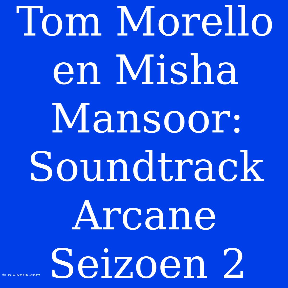 Tom Morello En Misha Mansoor: Soundtrack Arcane Seizoen 2