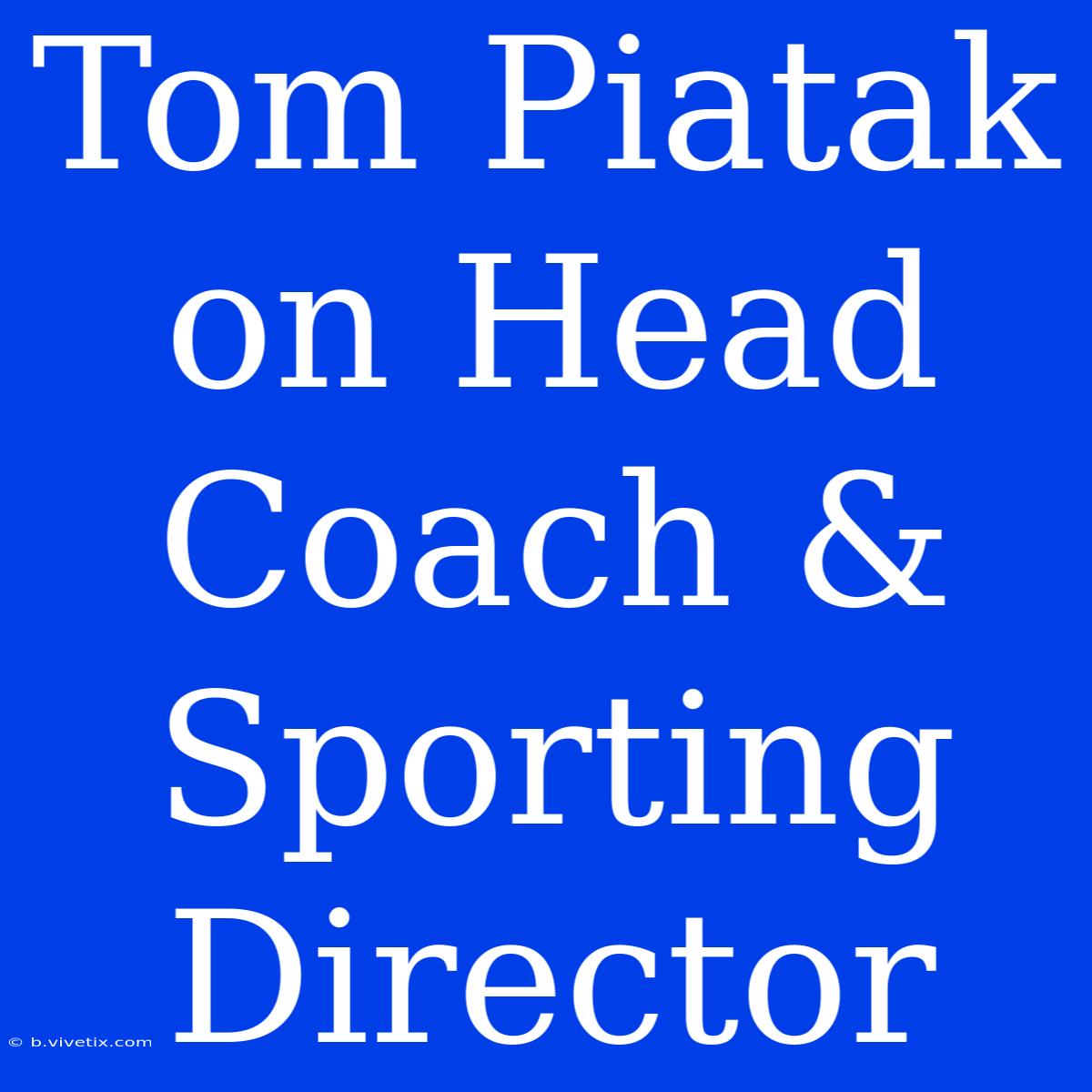 Tom Piatak On Head Coach & Sporting Director