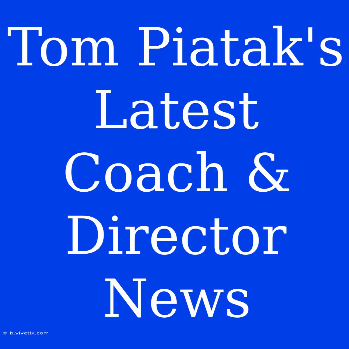 Tom Piatak's Latest Coach & Director News 