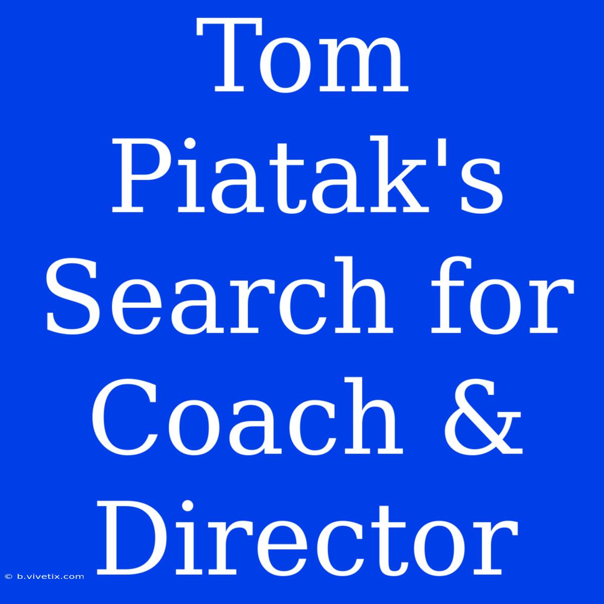 Tom Piatak's Search For Coach & Director