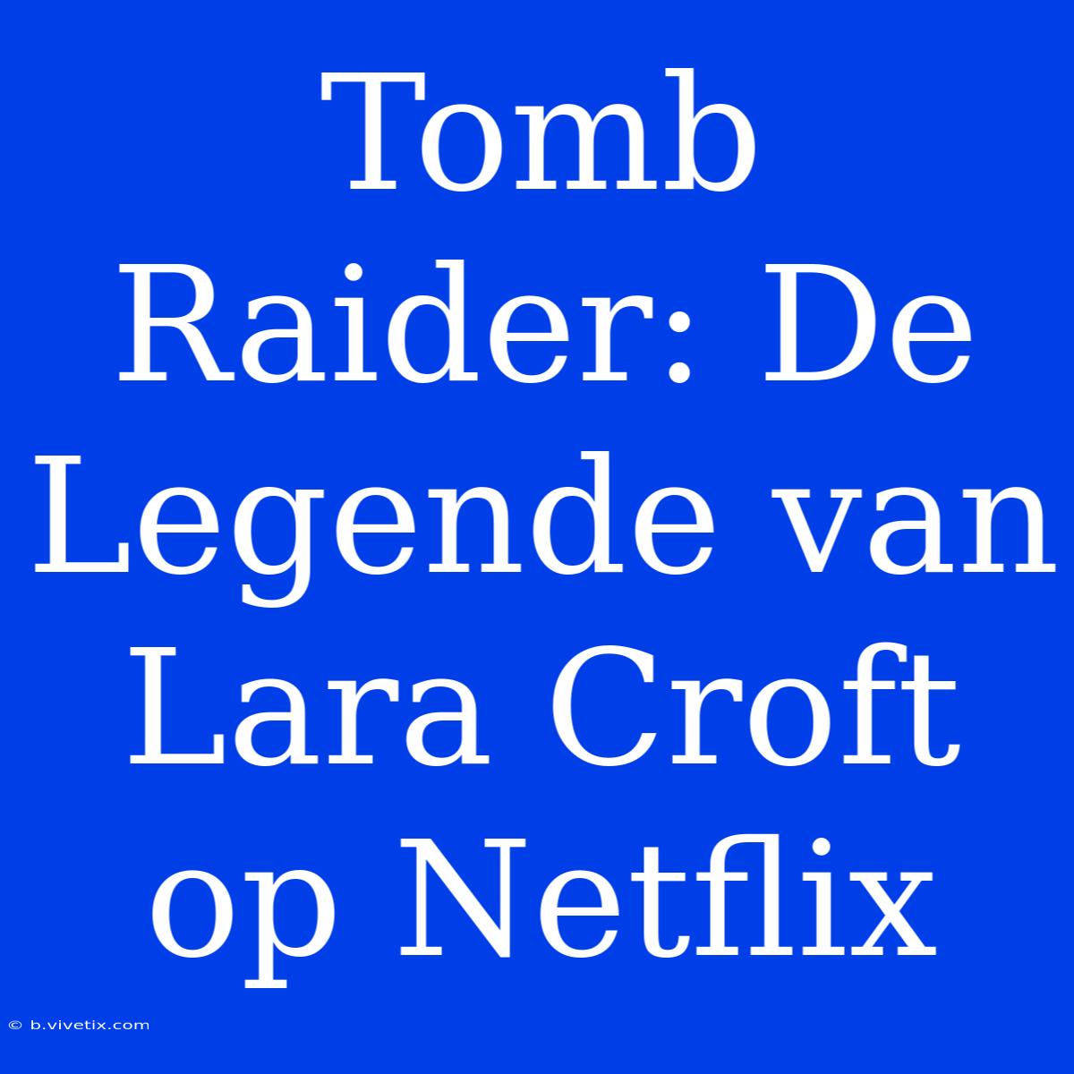 Tomb Raider: De Legende Van Lara Croft Op Netflix