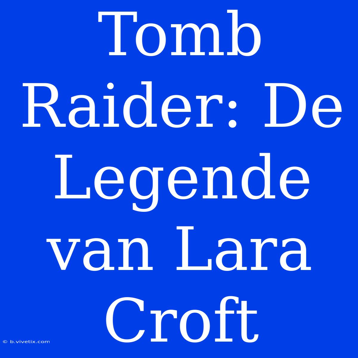 Tomb Raider: De Legende Van Lara Croft