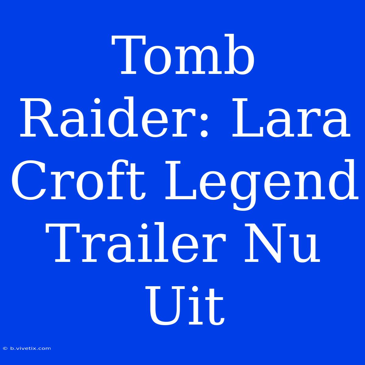 Tomb Raider: Lara Croft Legend Trailer Nu Uit