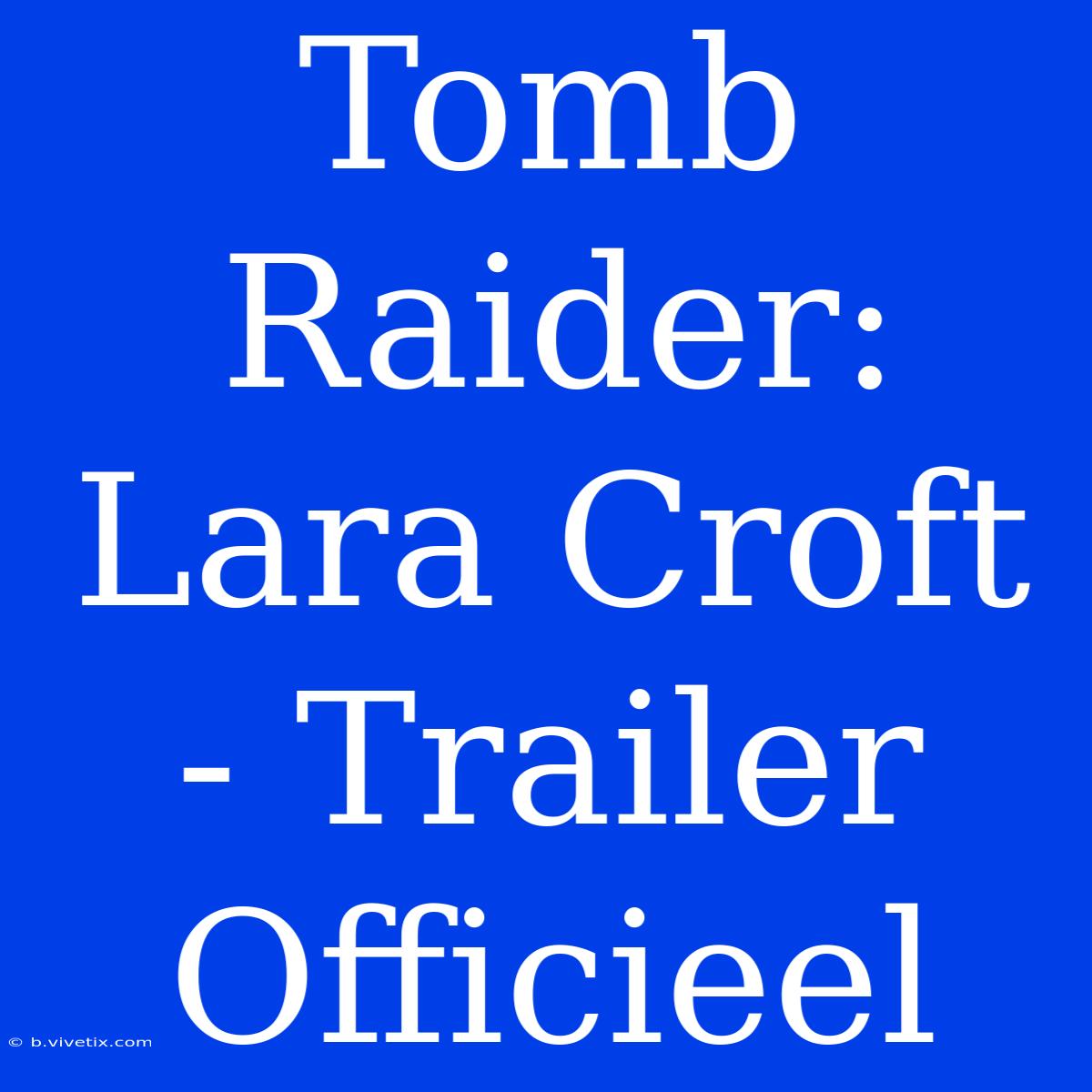 Tomb Raider: Lara Croft - Trailer Officieel