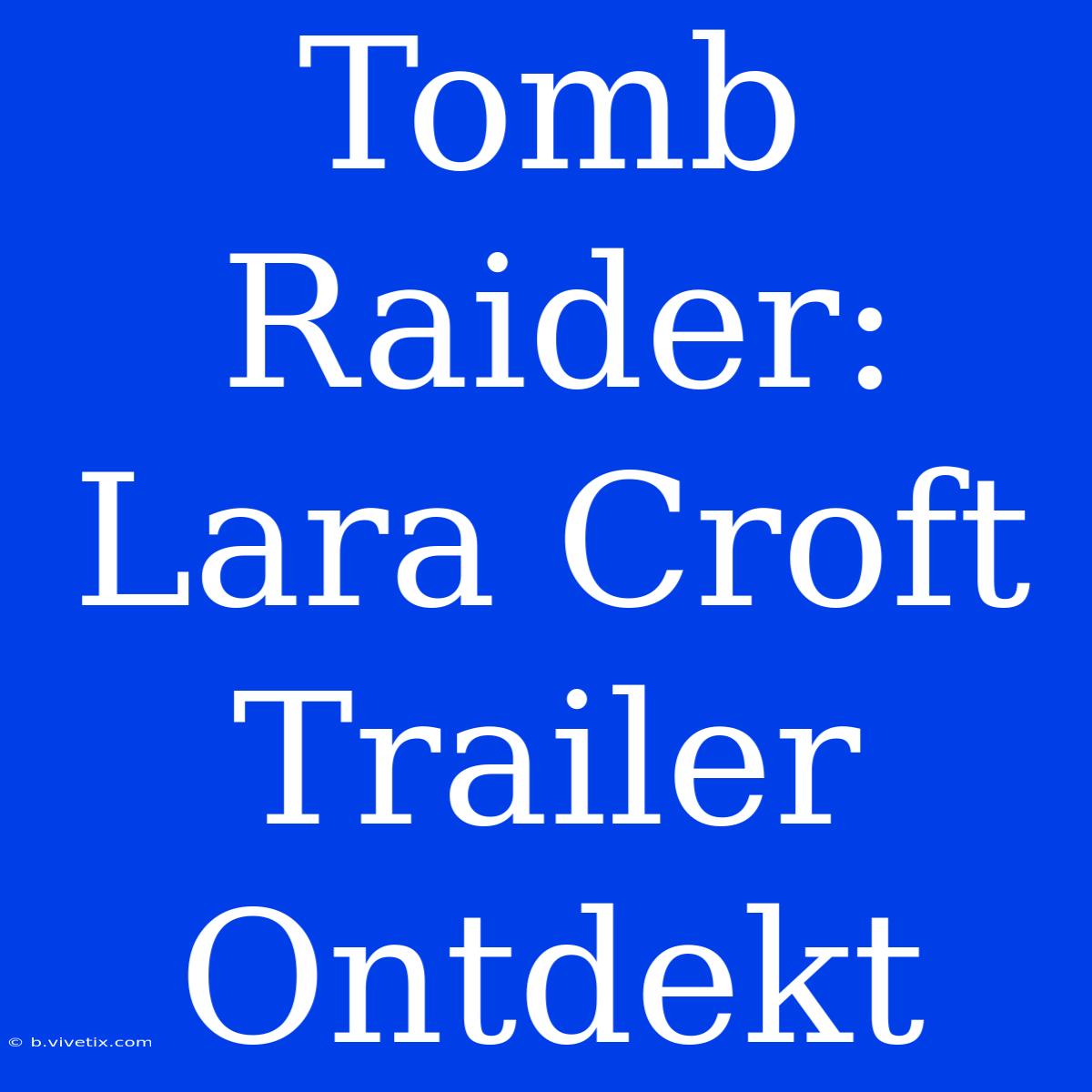 Tomb Raider: Lara Croft Trailer Ontdekt