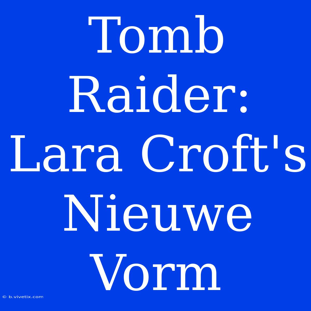 Tomb Raider: Lara Croft's Nieuwe Vorm