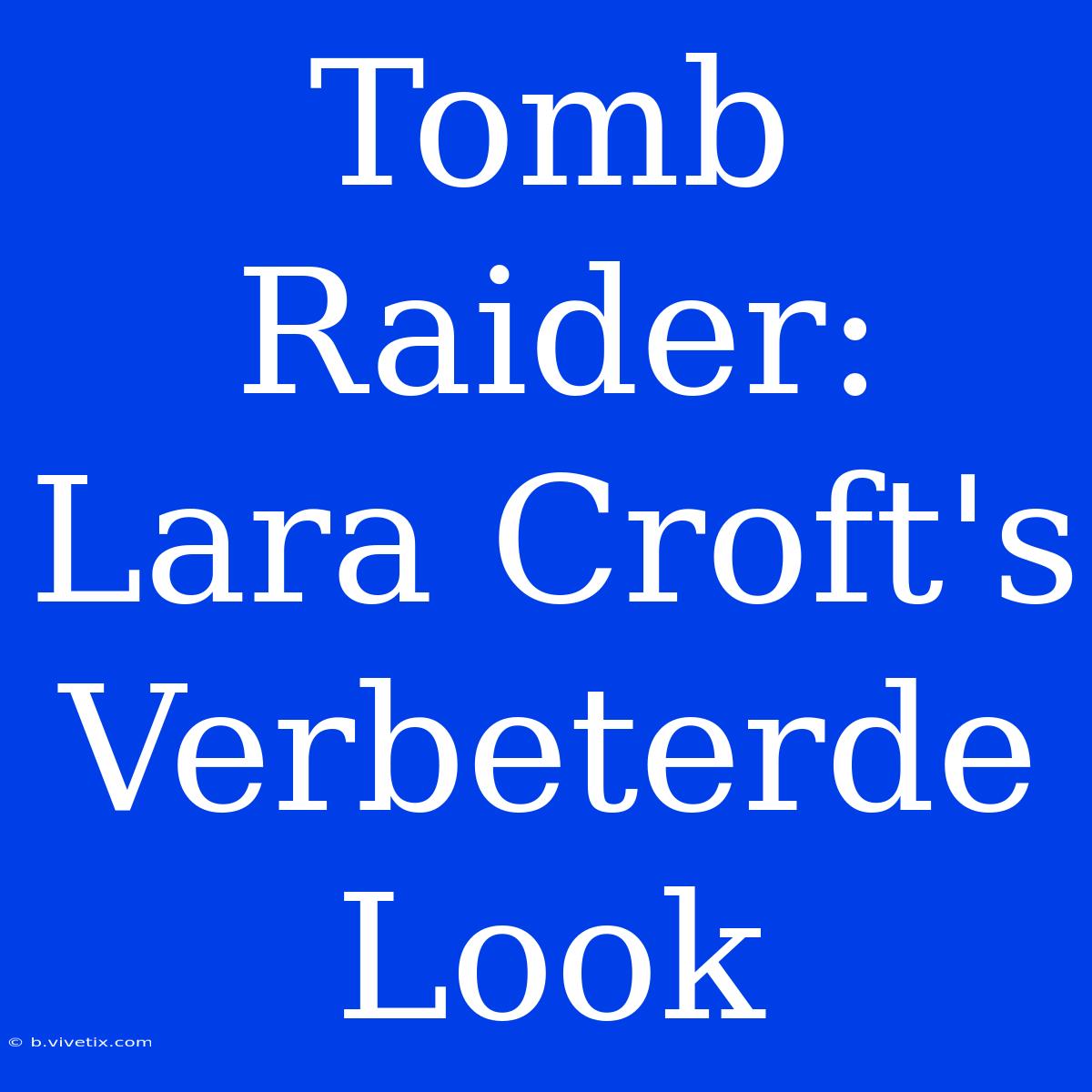 Tomb Raider: Lara Croft's Verbeterde Look