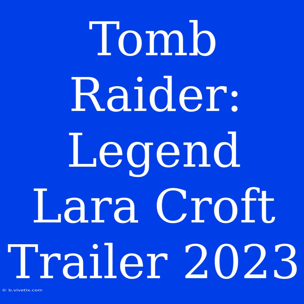 Tomb Raider: Legend Lara Croft Trailer 2023