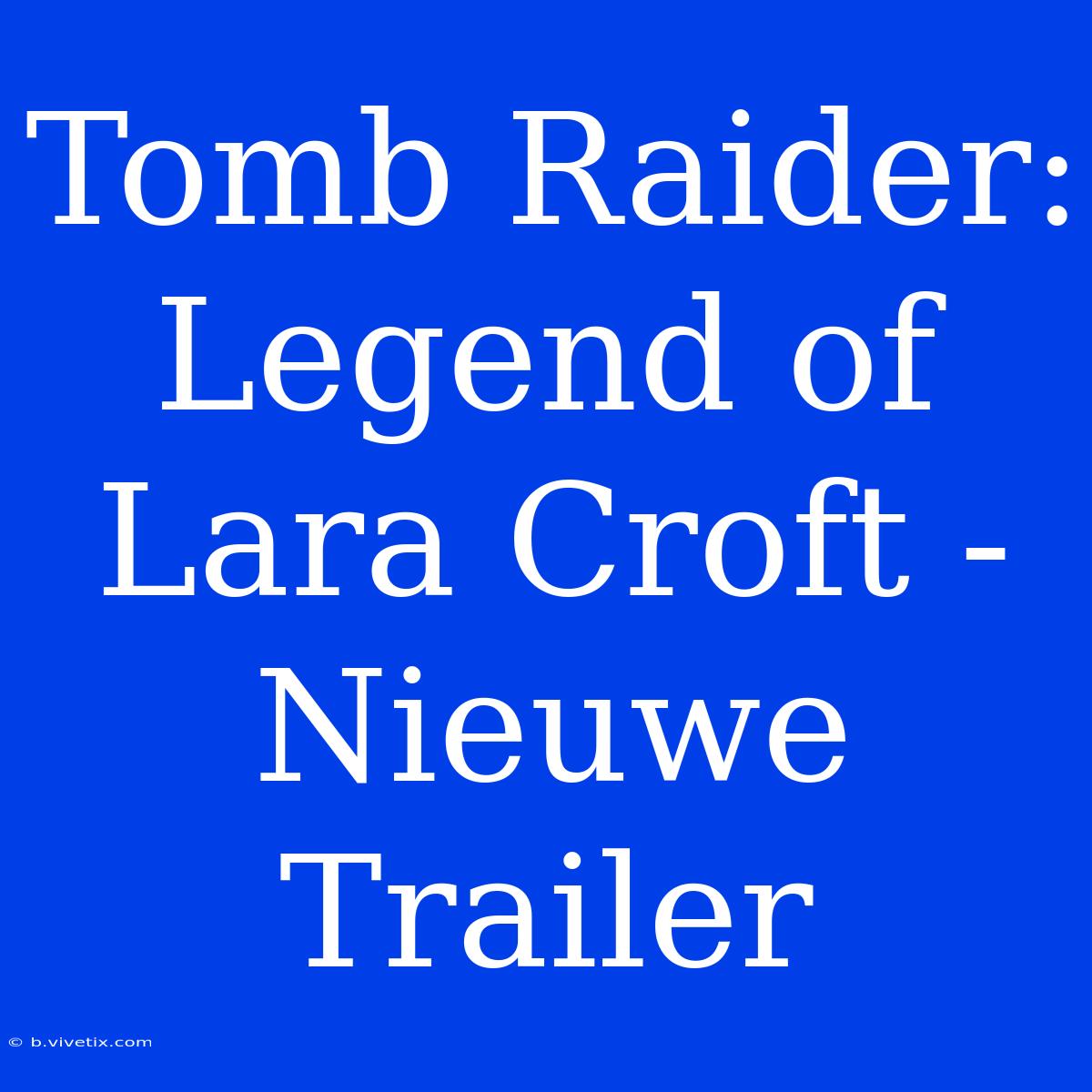 Tomb Raider: Legend Of Lara Croft - Nieuwe Trailer