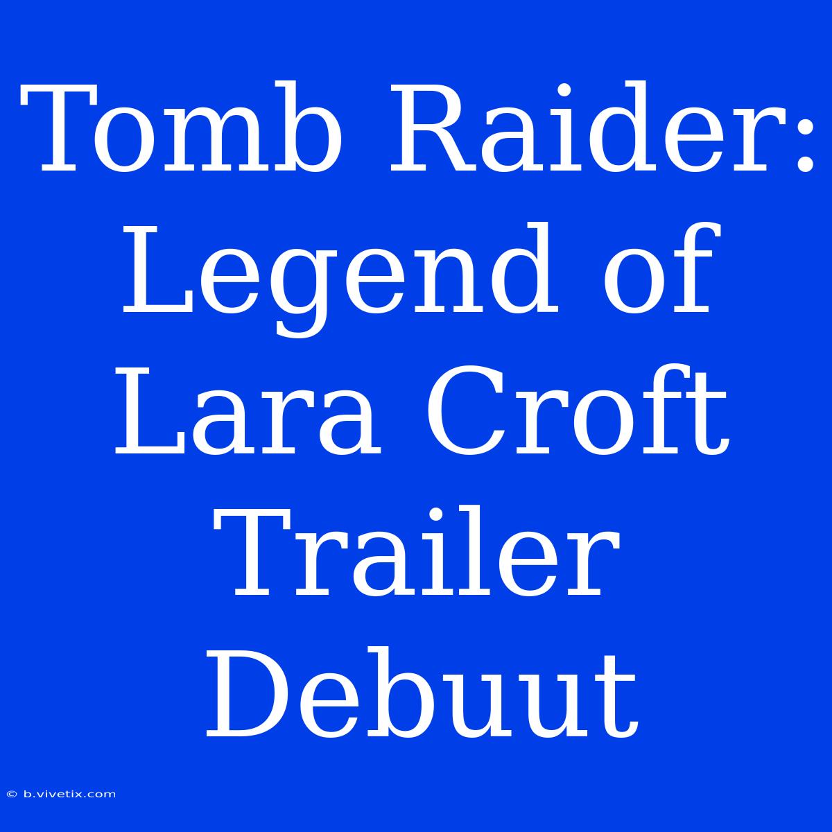 Tomb Raider: Legend Of Lara Croft Trailer Debuut