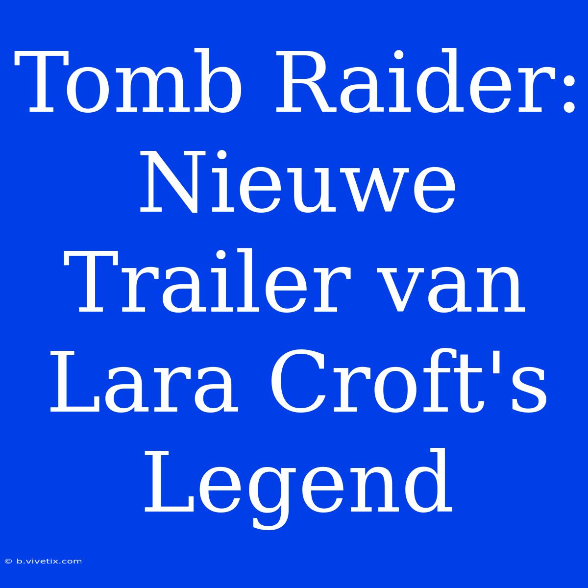 Tomb Raider: Nieuwe Trailer Van Lara Croft's Legend