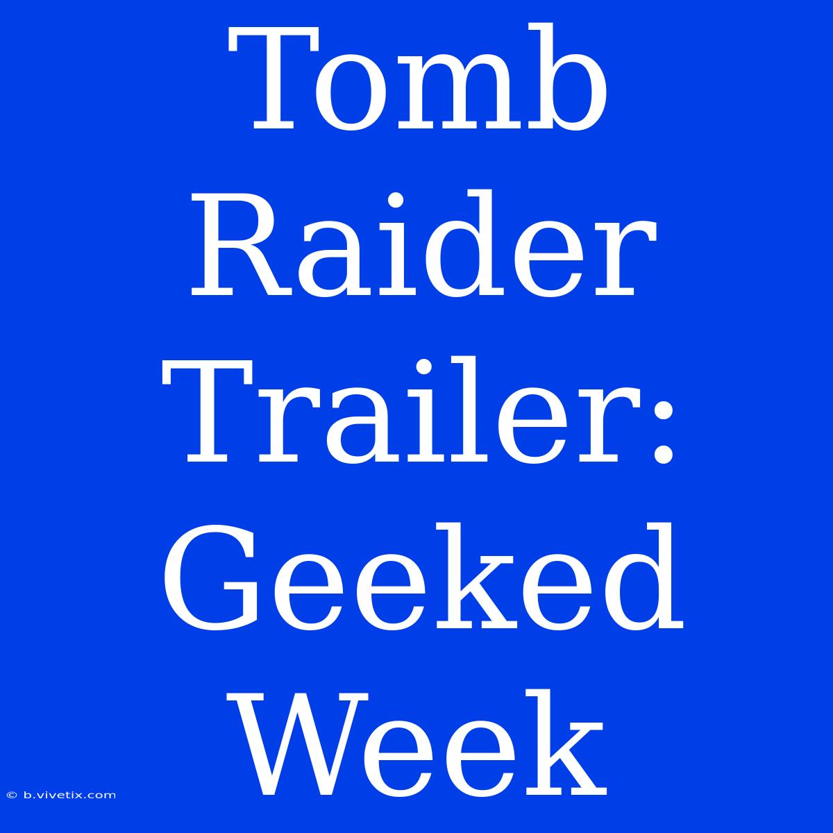 Tomb Raider Trailer: Geeked Week