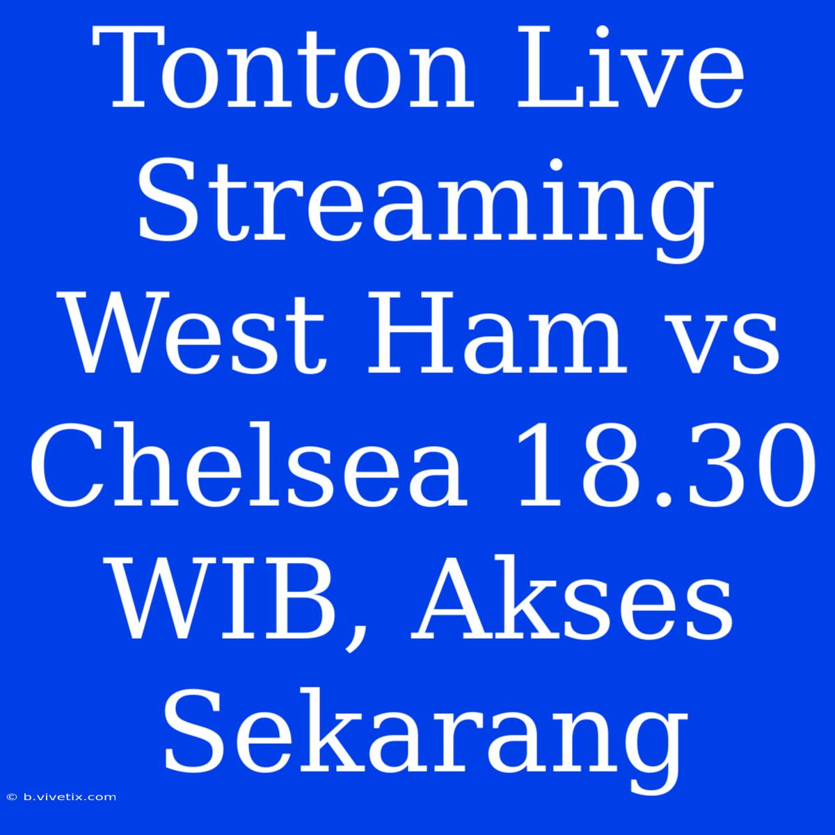 Tonton Live Streaming West Ham Vs Chelsea 18.30 WIB, Akses Sekarang