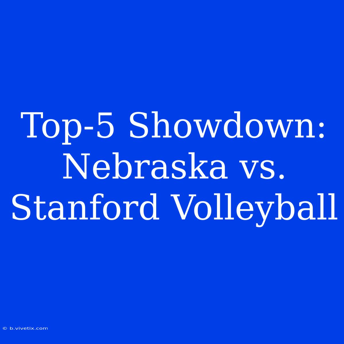 Top-5 Showdown: Nebraska Vs. Stanford Volleyball