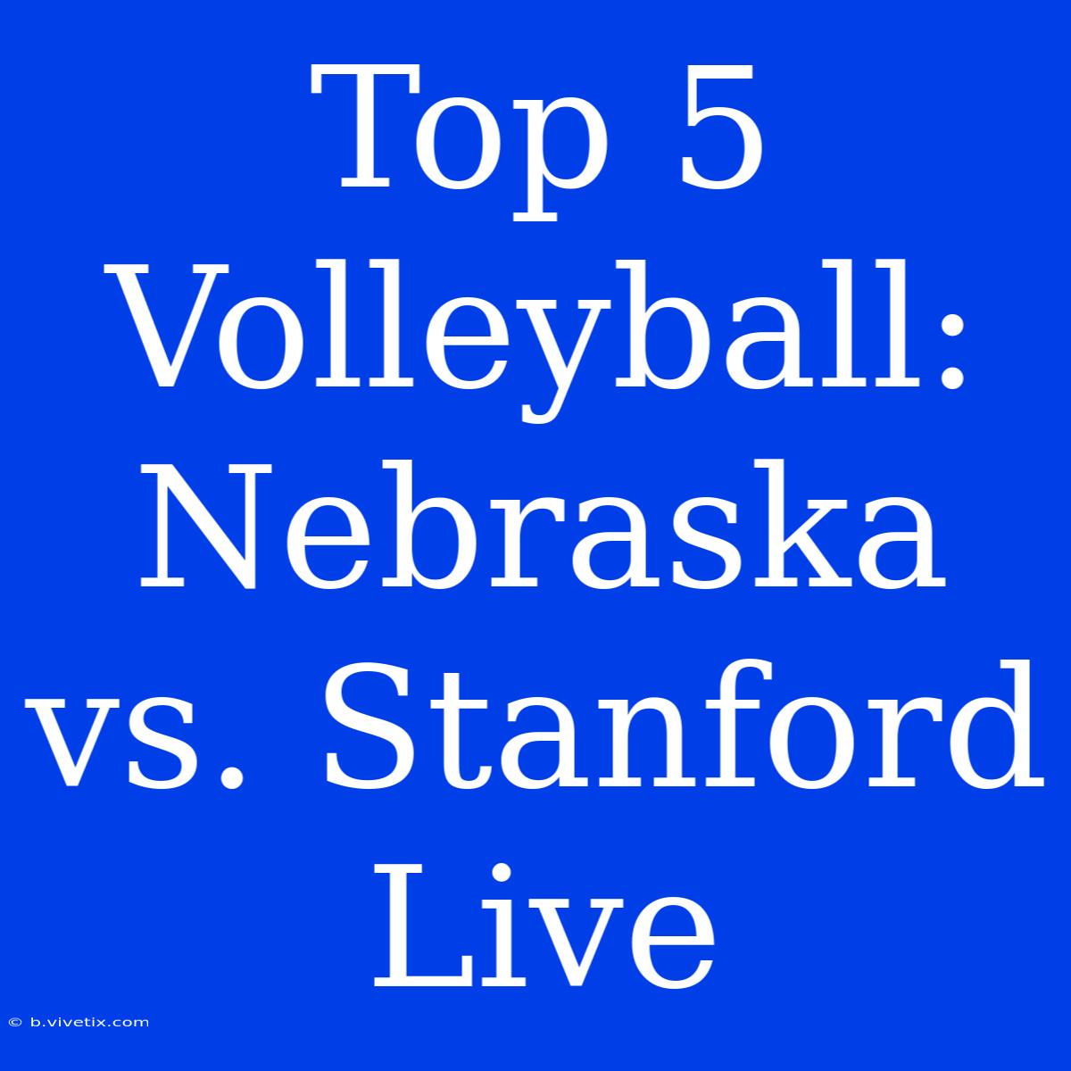 Top 5 Volleyball: Nebraska Vs. Stanford Live