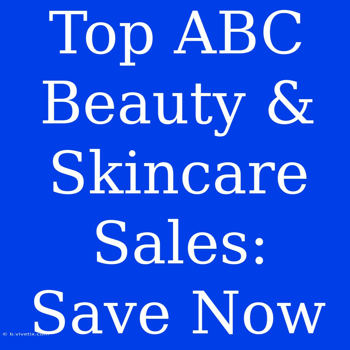 Top ABC Beauty & Skincare Sales: Save Now