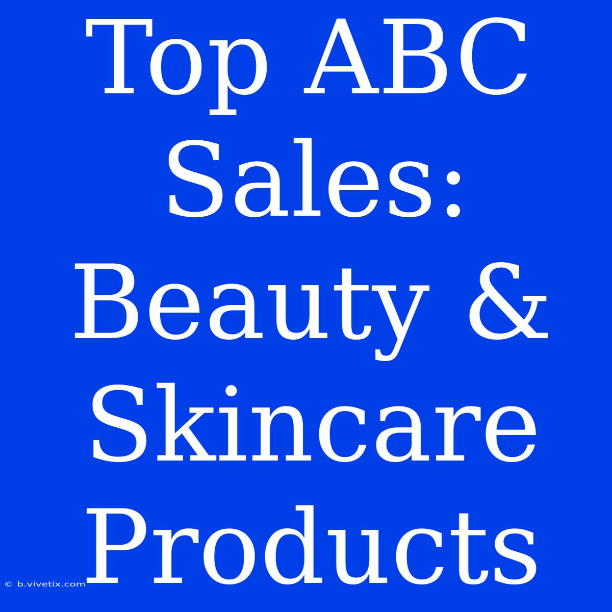 Top ABC Sales: Beauty & Skincare Products