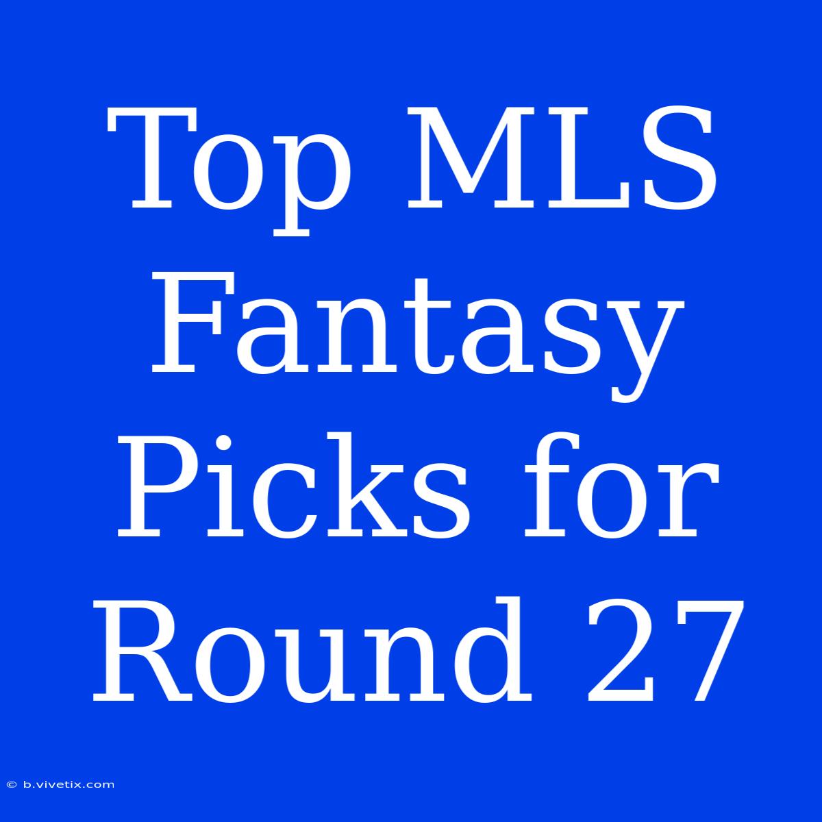 Top MLS Fantasy Picks For Round 27