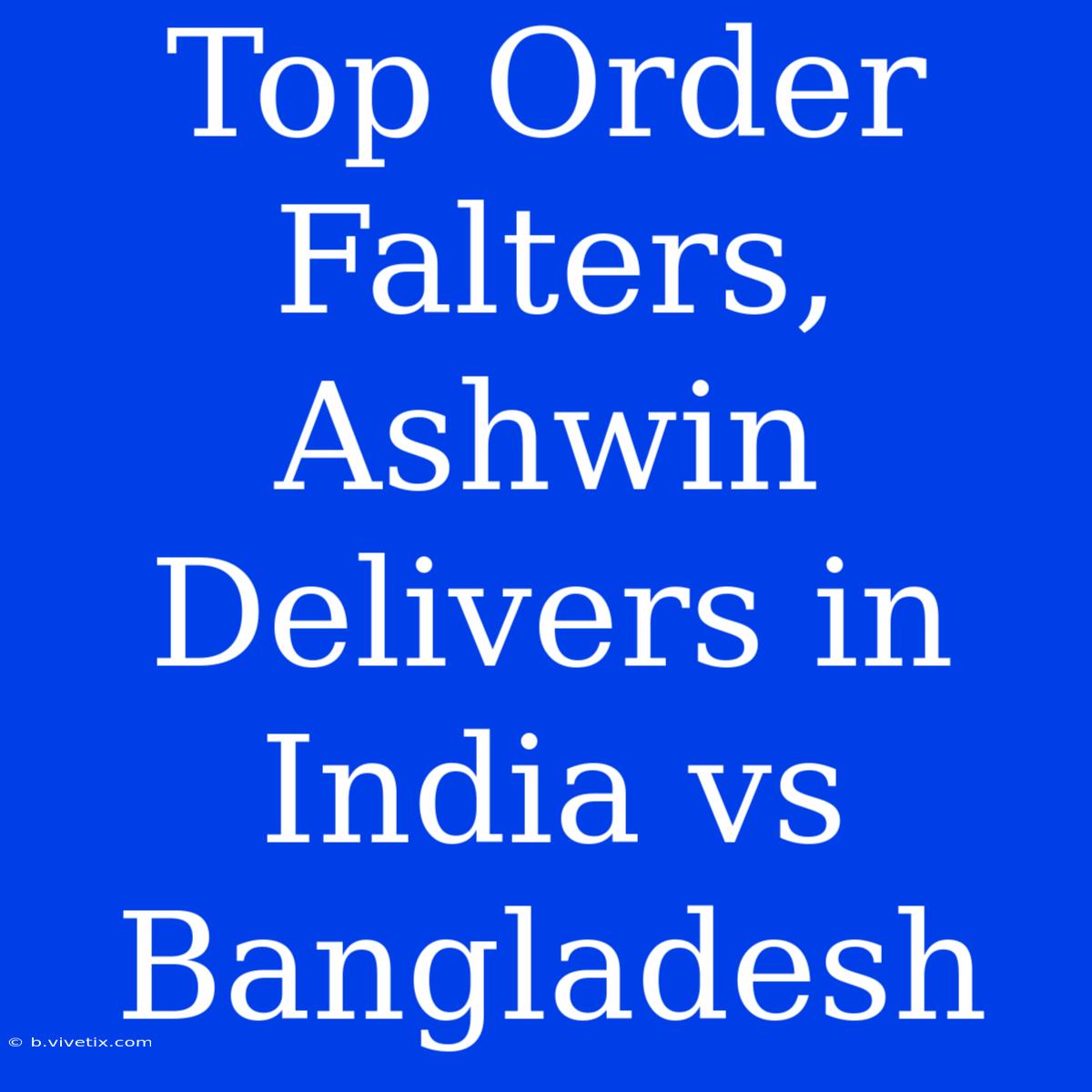 Top Order Falters, Ashwin Delivers In India Vs Bangladesh 