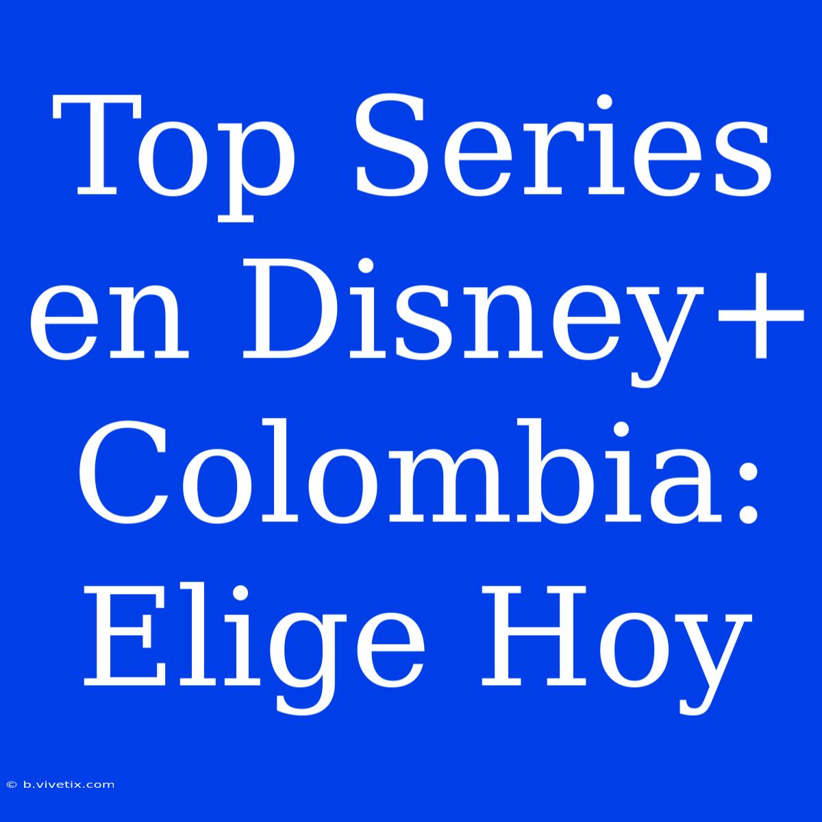 Top Series En Disney+ Colombia: Elige Hoy