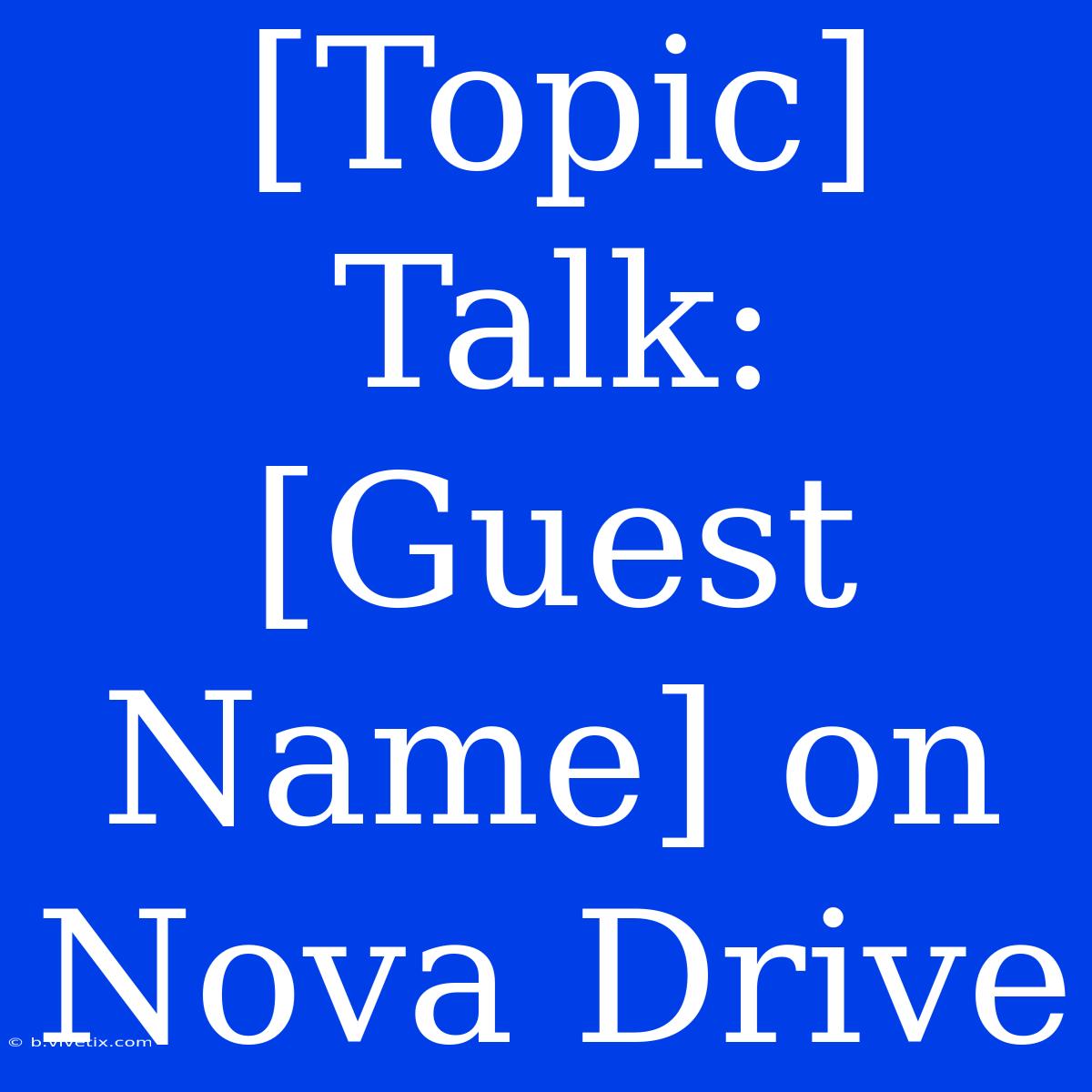 [Topic] Talk: [Guest Name] On Nova Drive 