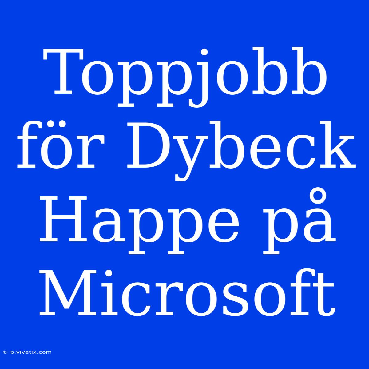 Toppjobb För Dybeck Happe På Microsoft