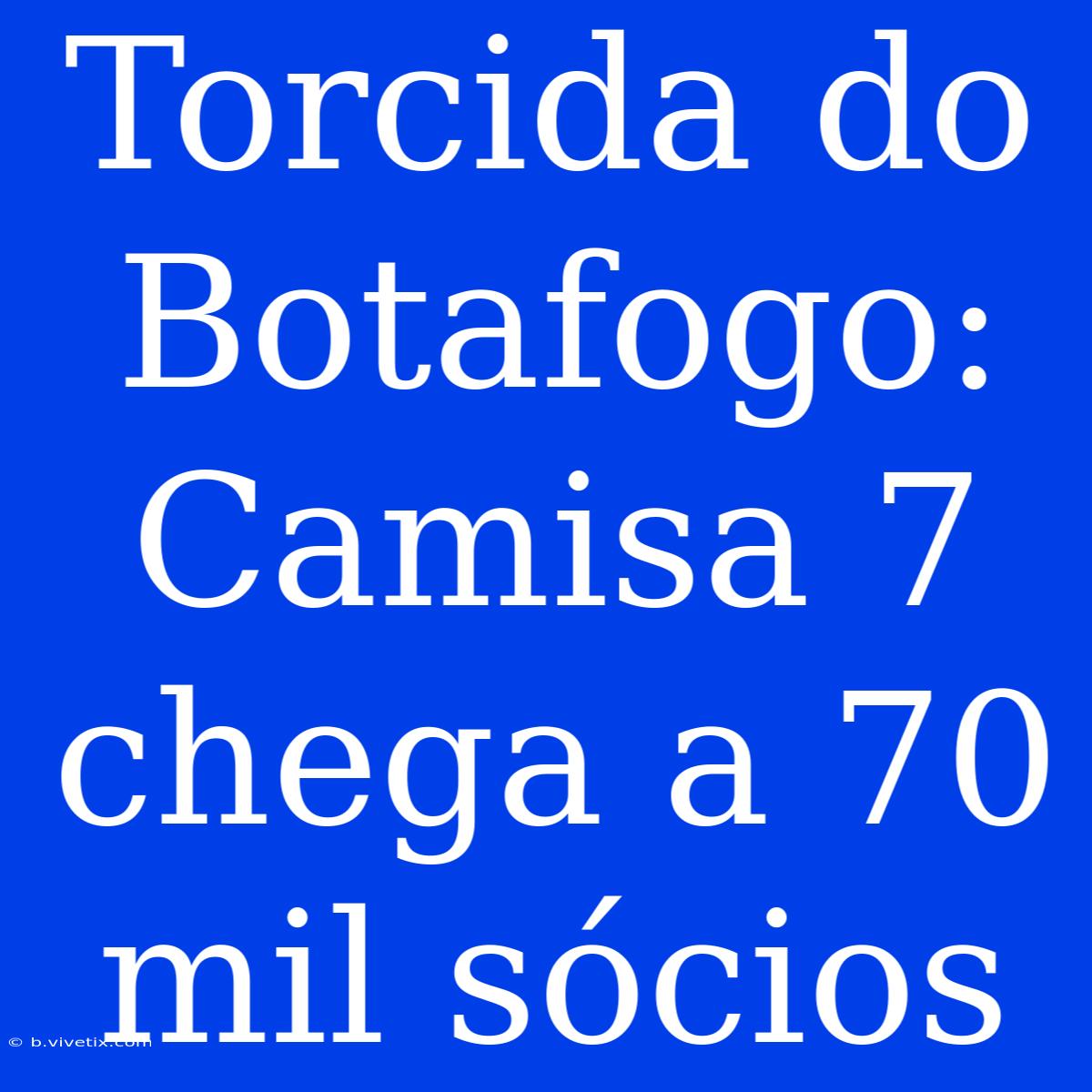 Torcida Do Botafogo: Camisa 7 Chega A 70 Mil Sócios