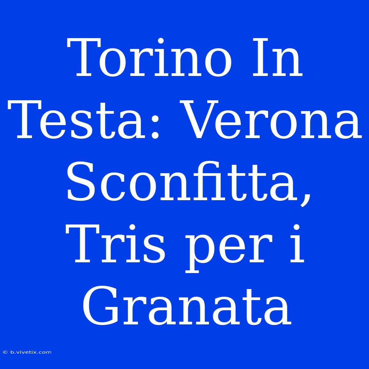 Torino In Testa: Verona Sconfitta, Tris Per I Granata