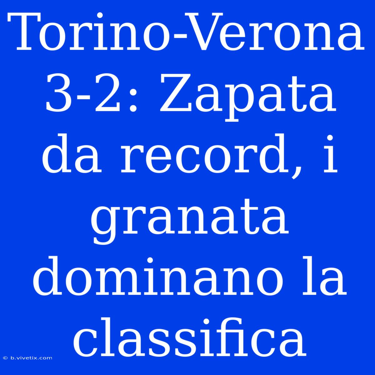 Torino-Verona 3-2: Zapata Da Record, I Granata Dominano La Classifica