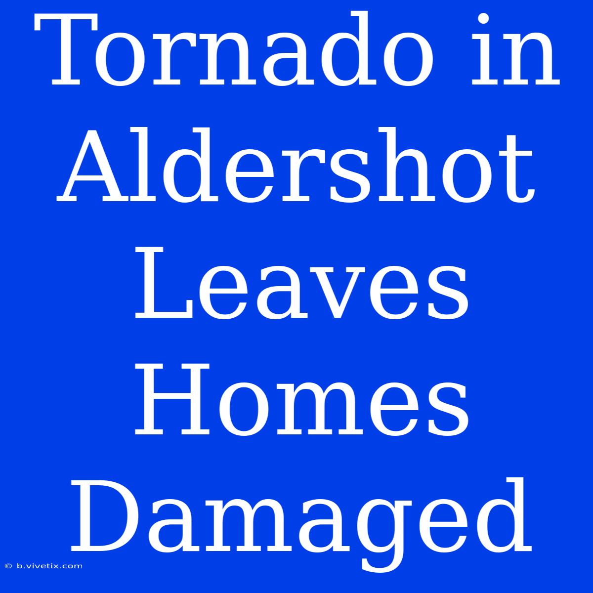 Tornado In Aldershot Leaves Homes Damaged