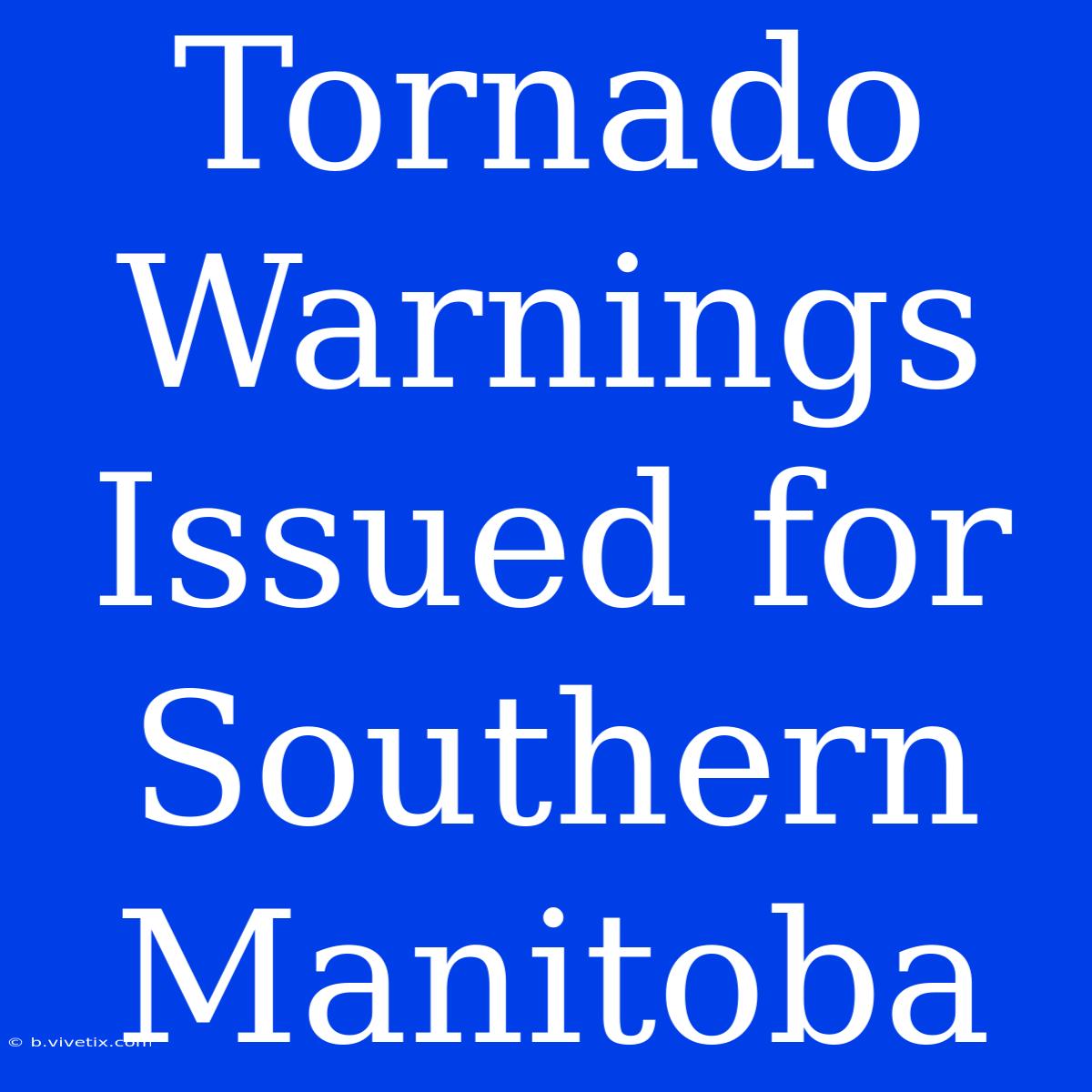 Tornado Warnings Issued For Southern Manitoba