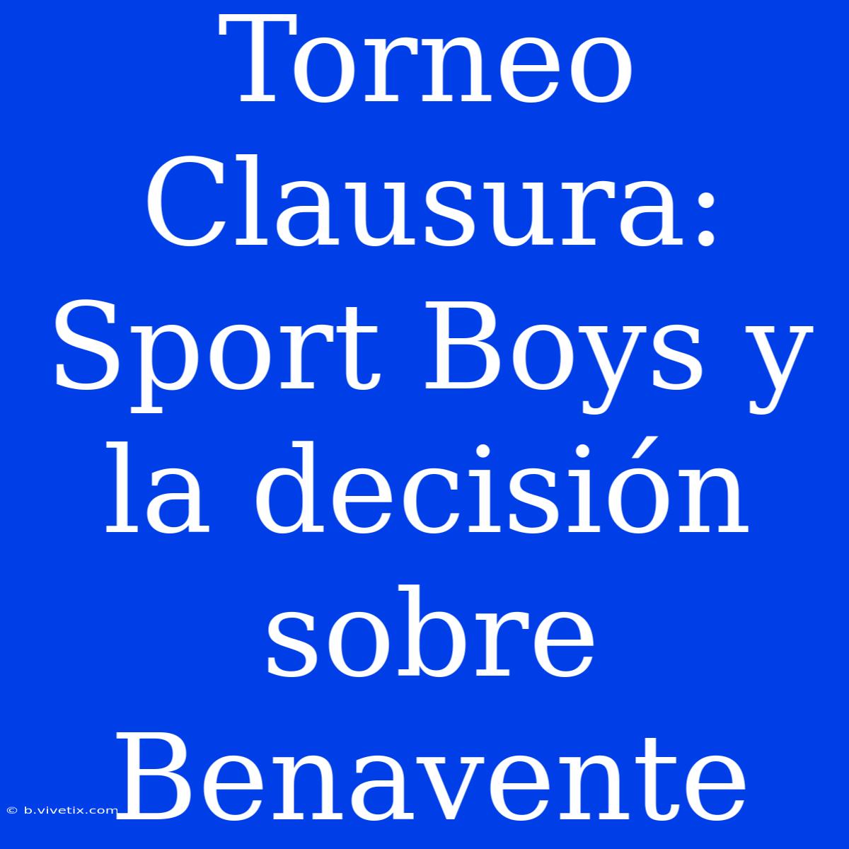 Torneo Clausura: Sport Boys Y La Decisión Sobre Benavente