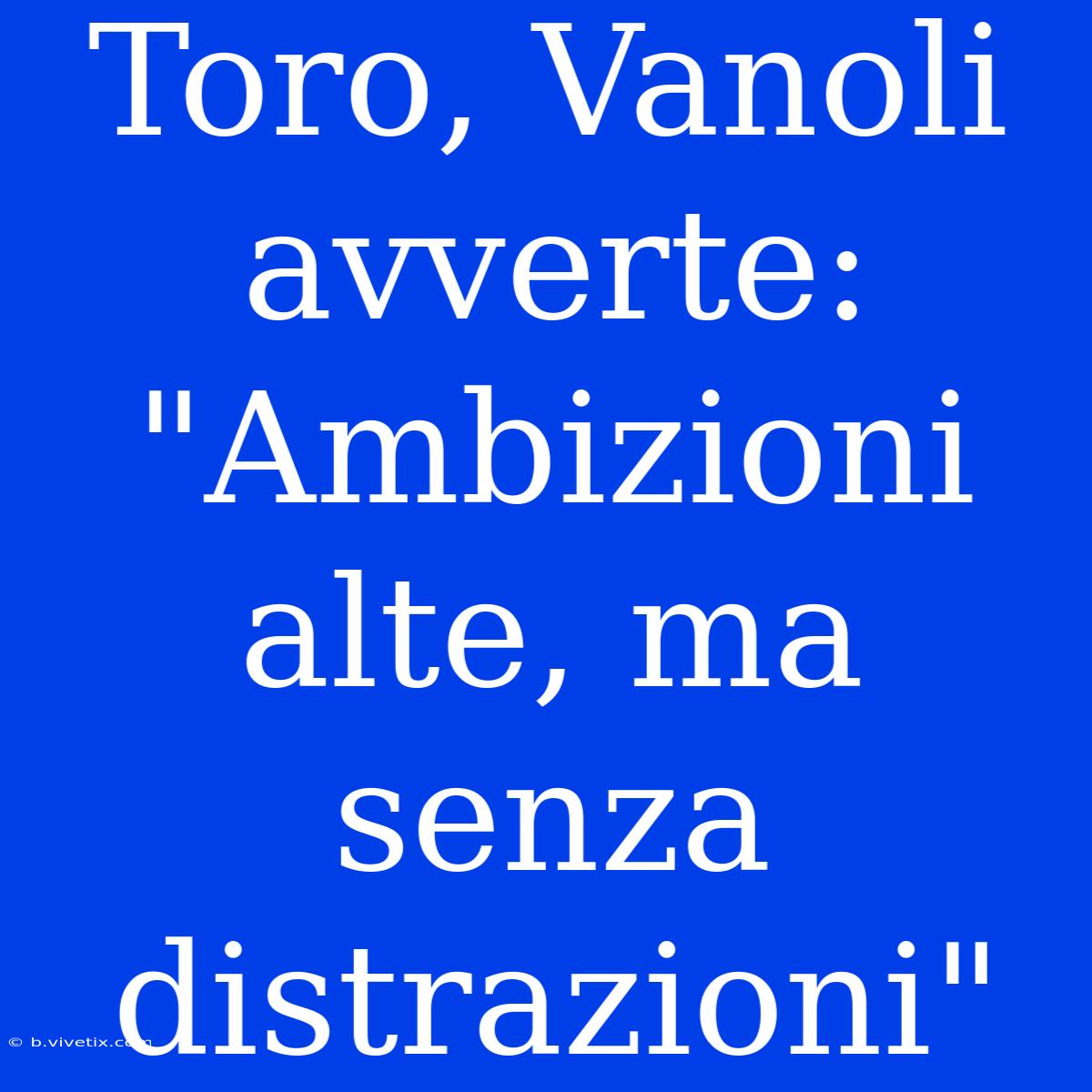 Toro, Vanoli Avverte: 