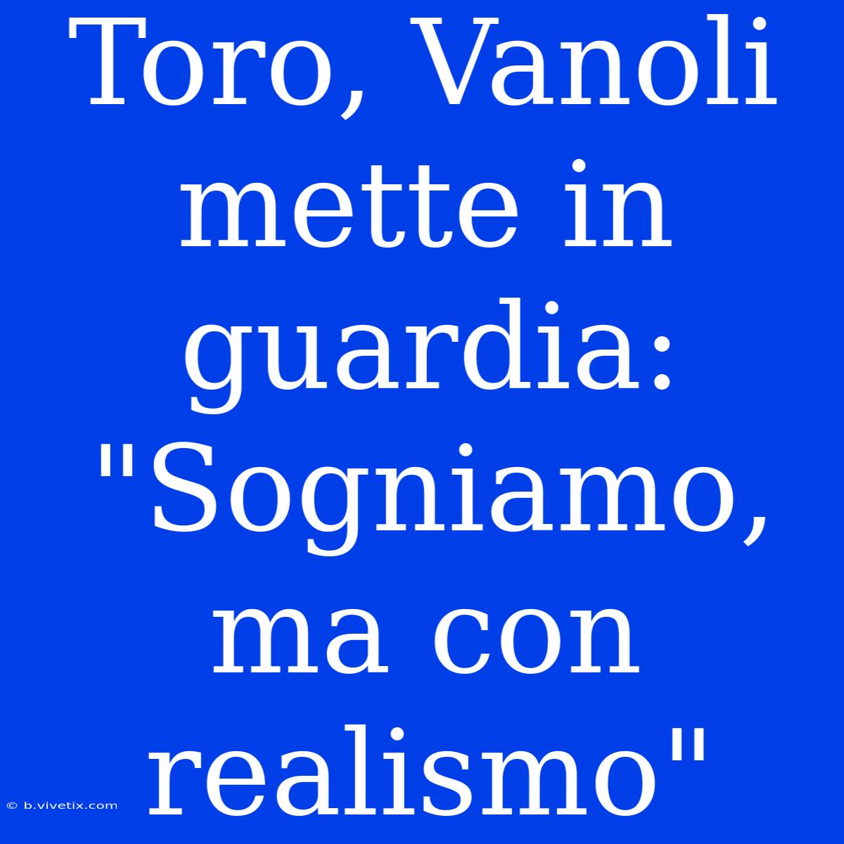 Toro, Vanoli Mette In Guardia: 